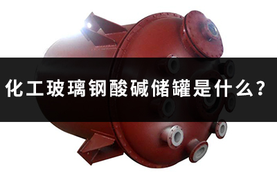 化工玻璃鋼酸堿儲(chǔ)罐是什么？